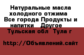 Натуральные масла холодного отжима - Все города Продукты и напитки » Другое   . Тульская обл.,Тула г.